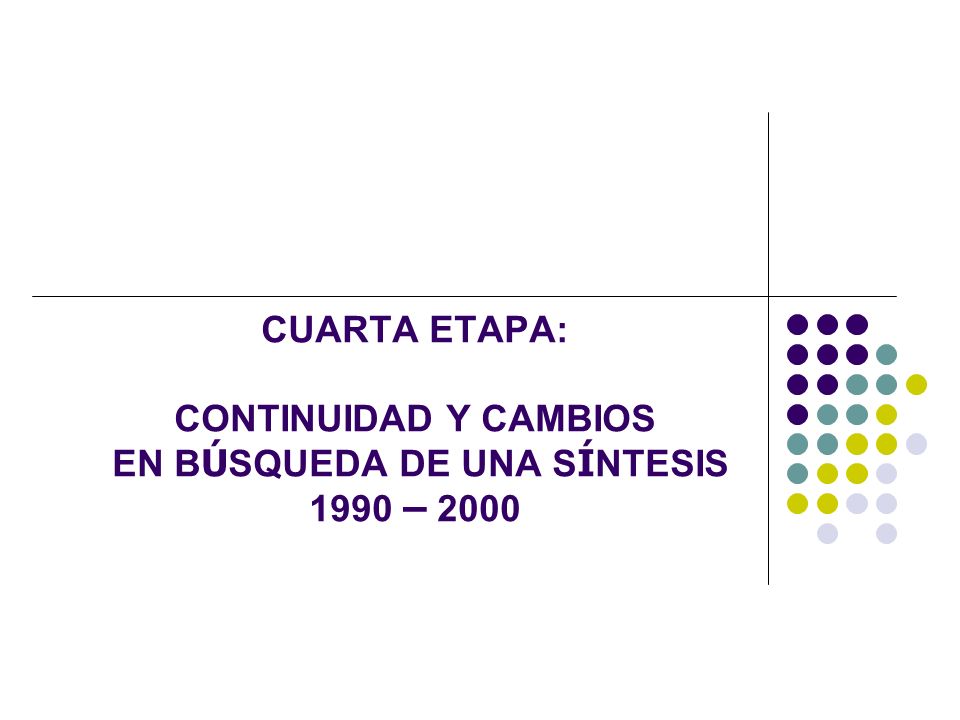 CUARTA ETAPA: CONTINUIDAD Y CAMBIOS EN BÚSQUEDA DE UNA SÍNTESIS 1990 – 2000
