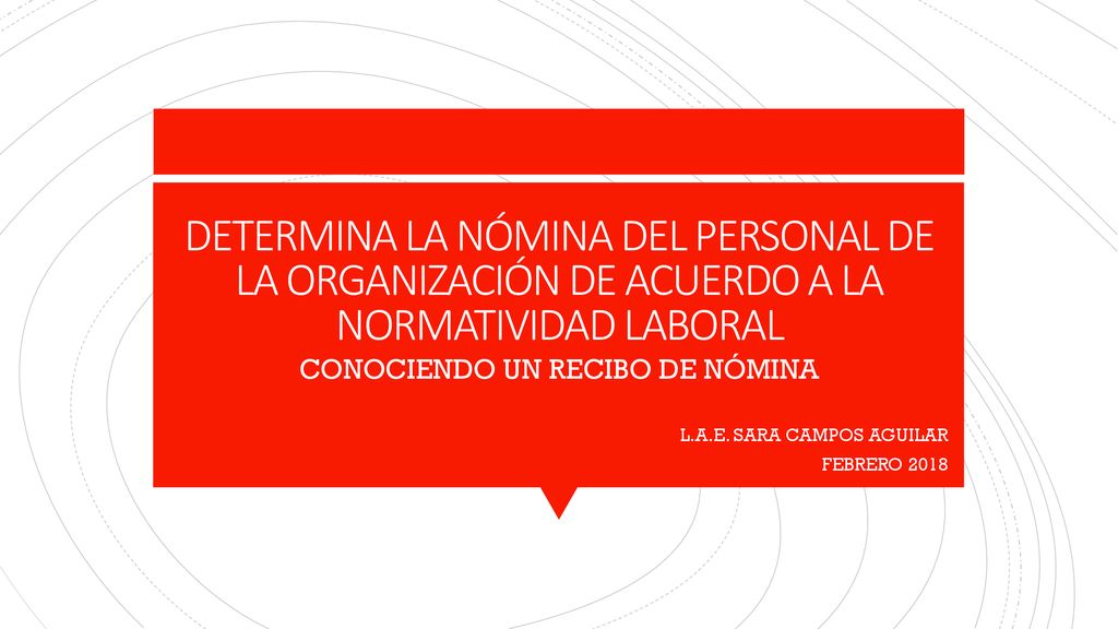 CONOCIENDO UN RECIBO DE NÓMINA L.A.E. SARA CAMPOS AGUILAR FEBRERO 2018