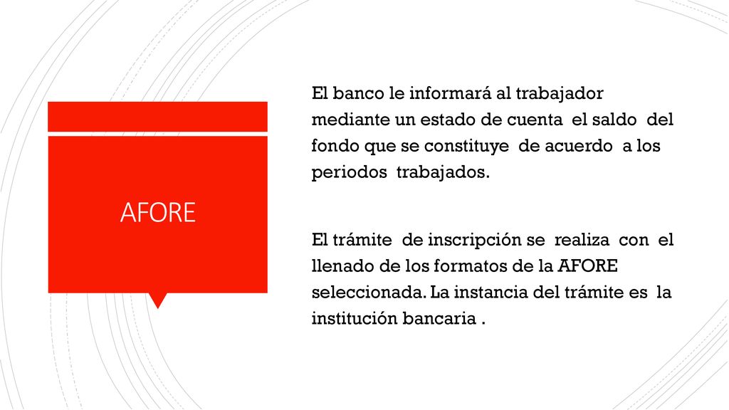 El banco le informará al trabajador mediante un estado de cuenta el saldo del fondo que se constituye de acuerdo a los periodos trabajados. El trámite de inscripción se realiza con el llenado de los formatos de la AFORE seleccionada. La instancia del trámite es la institución bancaria .