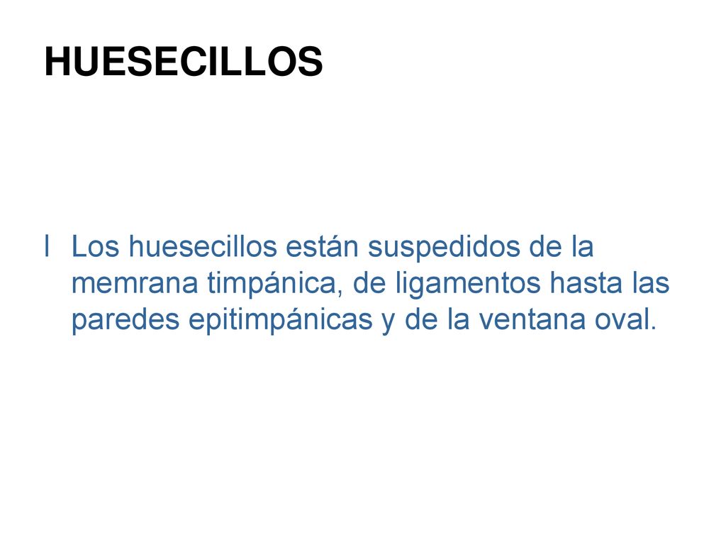 HUESECILLOS Los huesecillos están suspedidos de la memrana timpánica, de ligamentos hasta las paredes epitimpánicas y de la ventana oval.