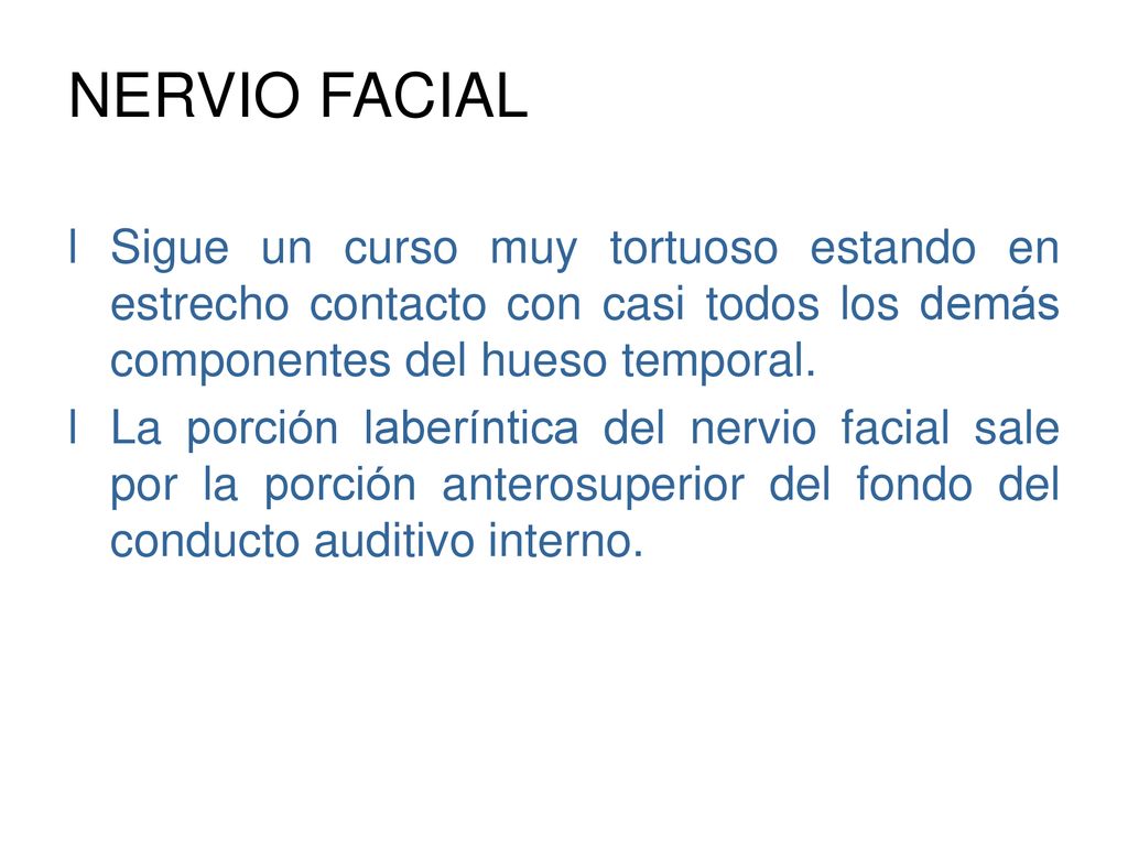 NERVIO FACIAL Sigue un curso muy tortuoso estando en estrecho contacto con casi todos los demás componentes del hueso temporal.