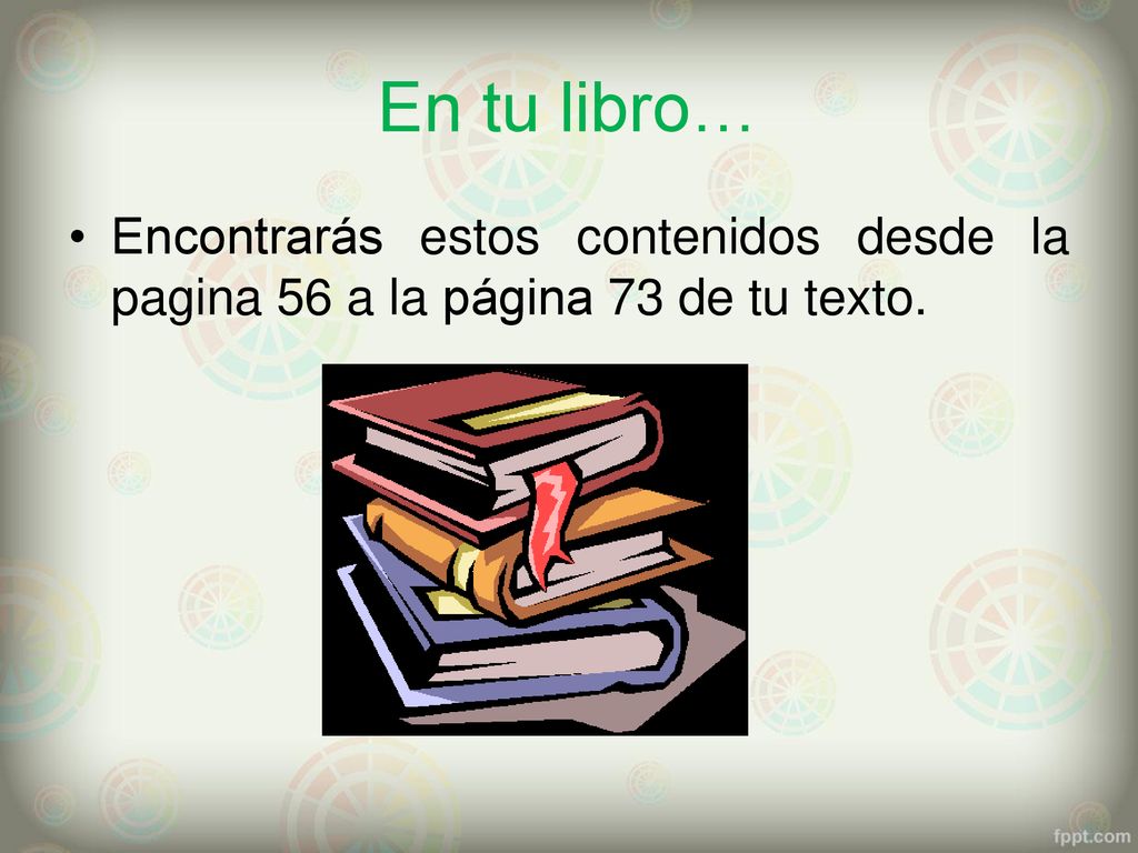 En tu libro… Encontrarás estos contenidos desde la pagina 56 a la página 73 de tu texto.