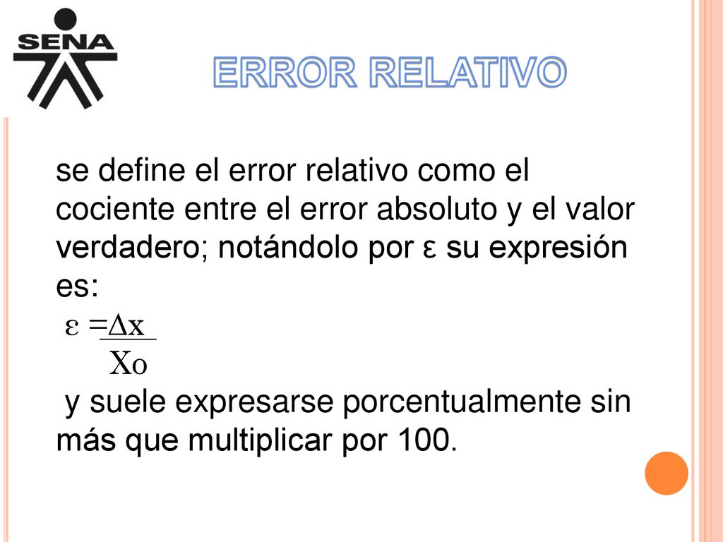 ERROR RELATIVO se define el error relativo como el cociente entre el error absoluto y el valor verdadero; notándolo por ε su expresión es: