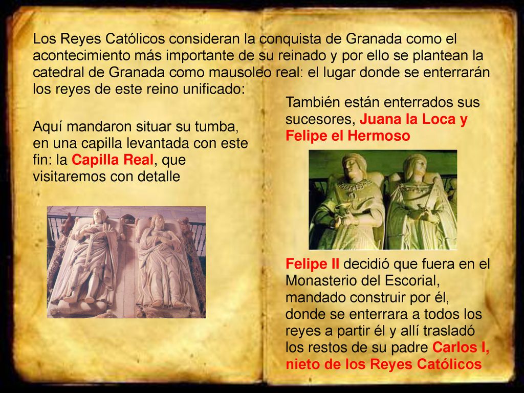 Los Reyes Católicos consideran la conquista de Granada como el acontecimiento más importante de su reinado y por ello se plantean la catedral de Granada como mausoleo real: el lugar donde se enterrarán los reyes de este reino unificado: