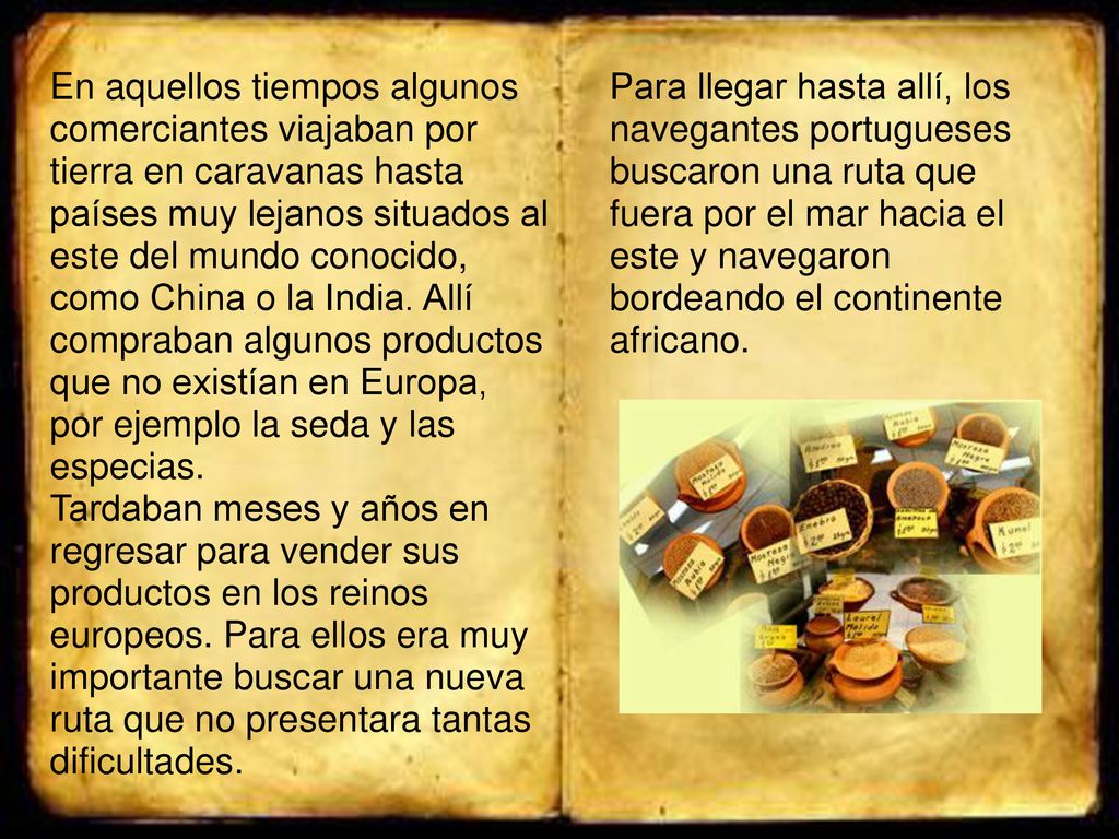En aquellos tiempos algunos comerciantes viajaban por tierra en caravanas hasta países muy lejanos situados al este del mundo conocido, como China o la India. Allí compraban algunos productos que no existían en Europa, por ejemplo la seda y las especias.