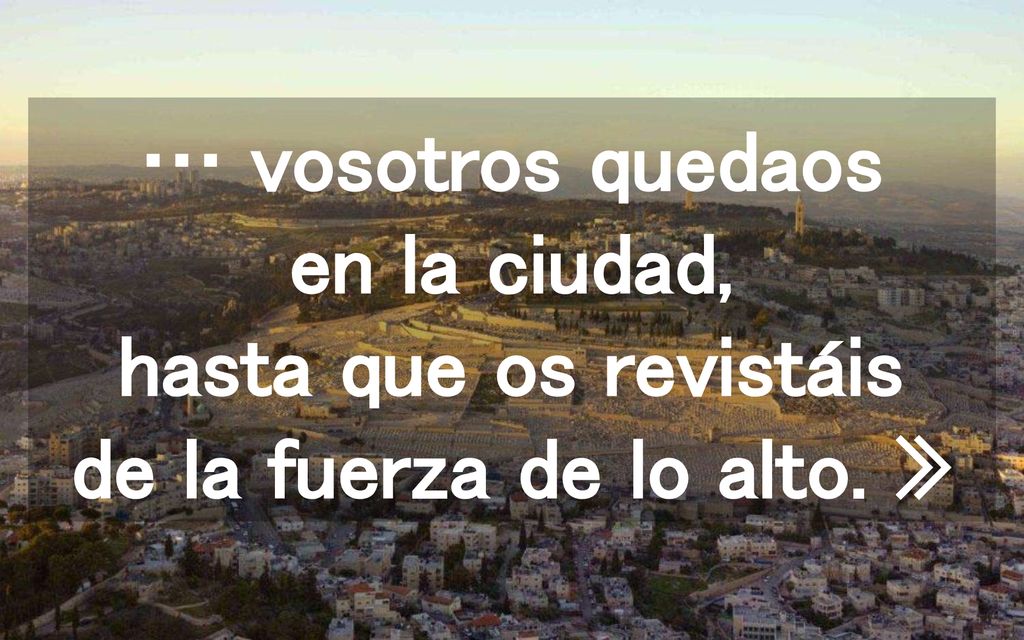 … vosotros quedaos en la ciudad, hasta que os revistáis de la fuerza de lo alto. »