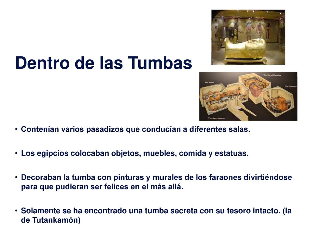 Dentro de las Tumbas Contenían varios pasadizos que conducían a diferentes salas. Los egipcios colocaban objetos, muebles, comida y estatuas.