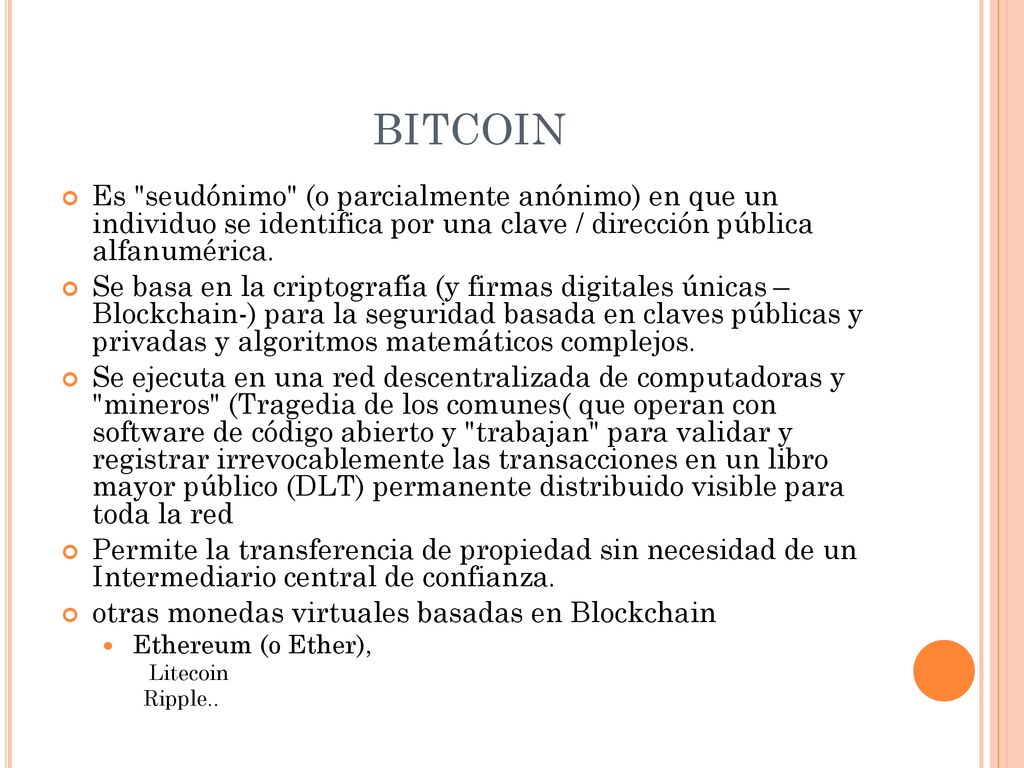 BITCOIN Es seudónimo (o parcialmente anónimo) en que un individuo se identifica por una clave / dirección pública alfanumérica.