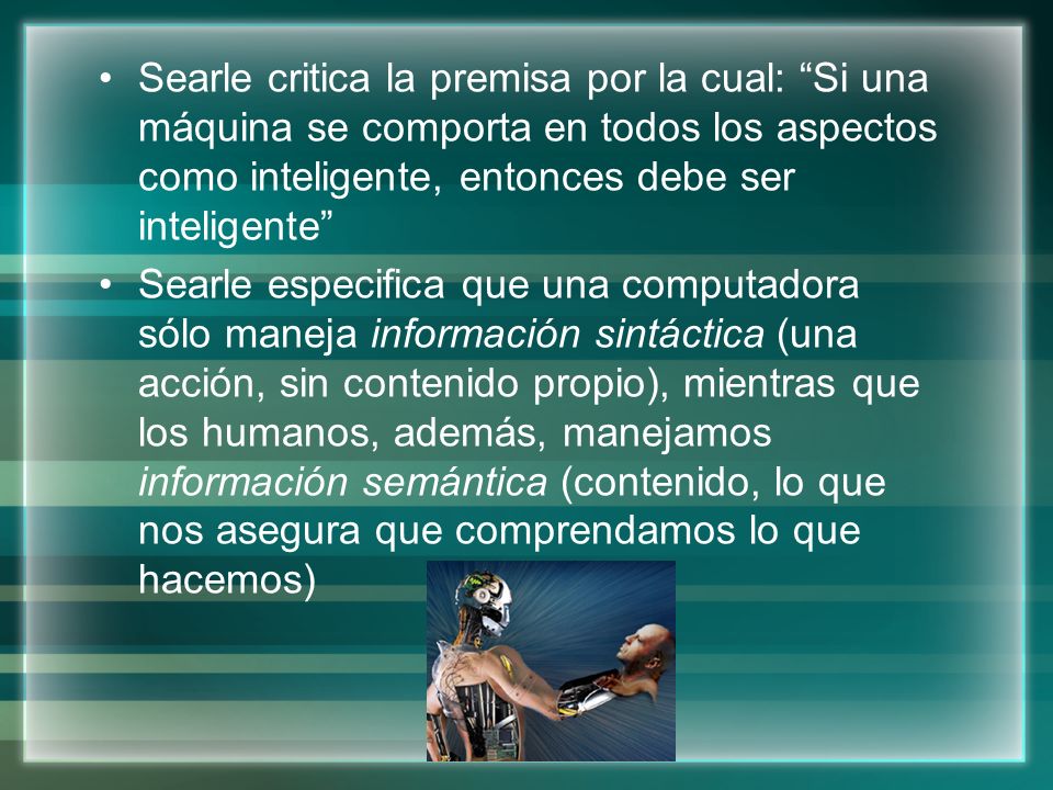 Searle critica la premisa por la cual: Si una máquina se comporta en todos los aspectos como inteligente, entonces debe ser inteligente