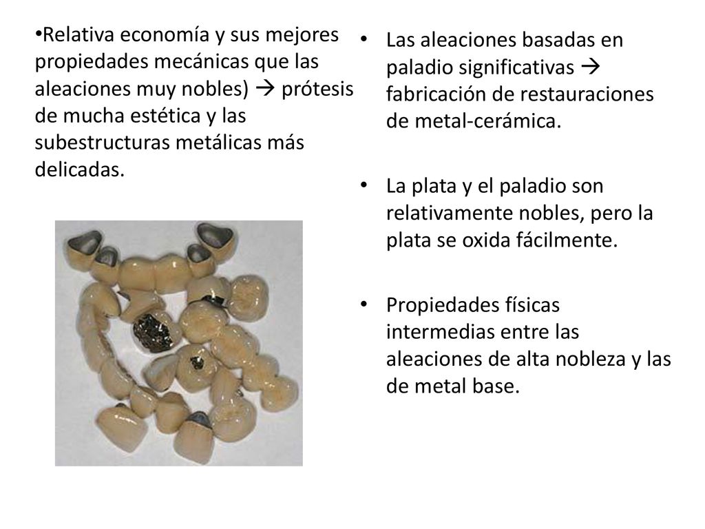 Relativa economía y sus mejores propiedades mecánicas que las aleaciones muy nobles)  prótesis de mucha estética y las subestructuras metálicas más delicadas.