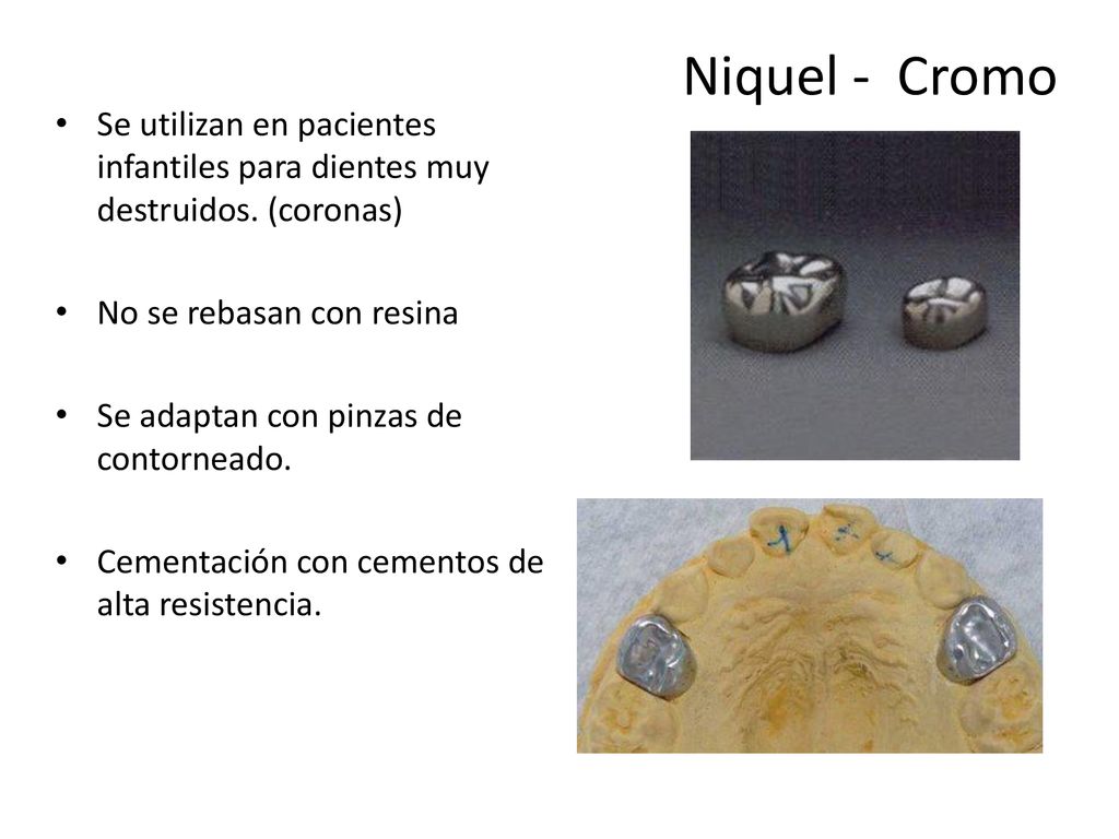 Niquel - Cromo Se utilizan en pacientes infantiles para dientes muy destruidos. (coronas) No se rebasan con resina.