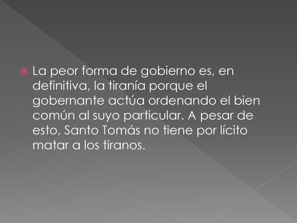 La peor forma de gobierno es, en definitiva, la tiranía porque el gobernante actúa ordenando el bien común al suyo particular.