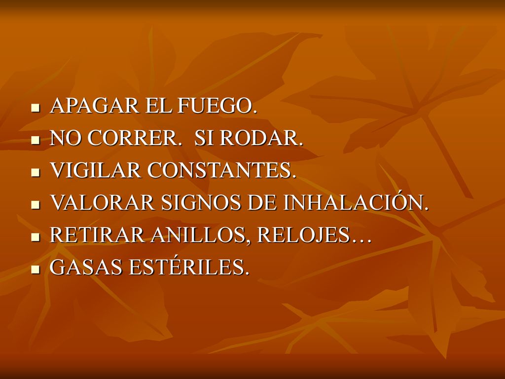 APAGAR EL FUEGO. NO CORRER. SI RODAR. VIGILAR CONSTANTES. VALORAR SIGNOS DE INHALACIÓN. RETIRAR ANILLOS, RELOJES…
