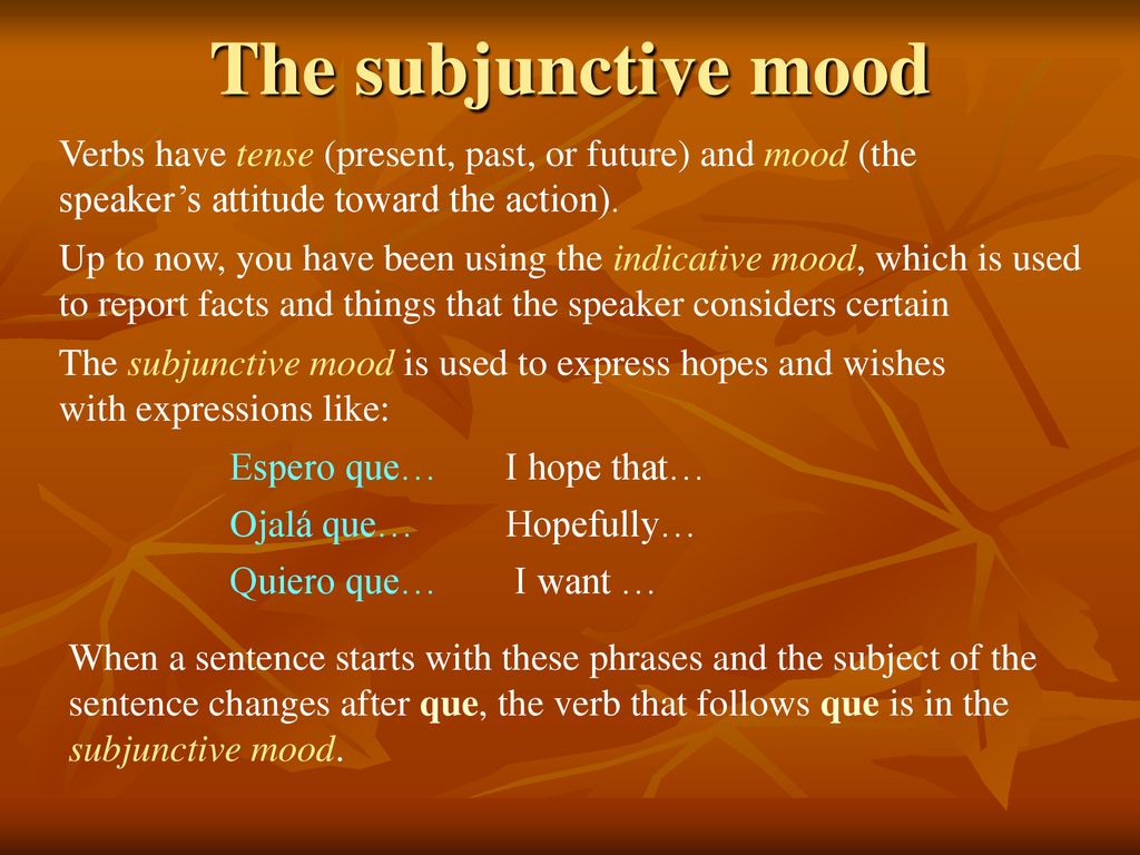 The subjunctive mood Verbs have tense (present, past, or future) and mood (the speaker’s attitude toward the action).