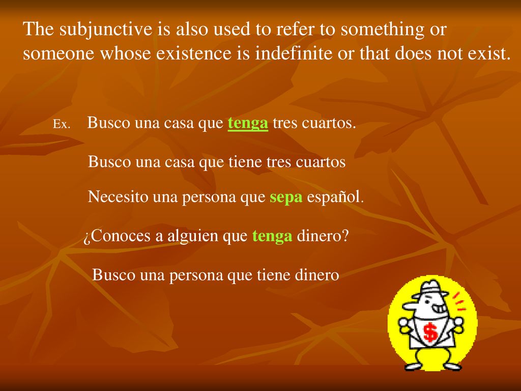 The subjunctive is also used to refer to something or someone whose existence is indefinite or that does not exist.