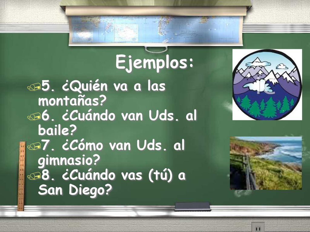 Ejemplos: 5. ¿Quién va a las montañas 6. ¿Cuándo van Uds. al baile