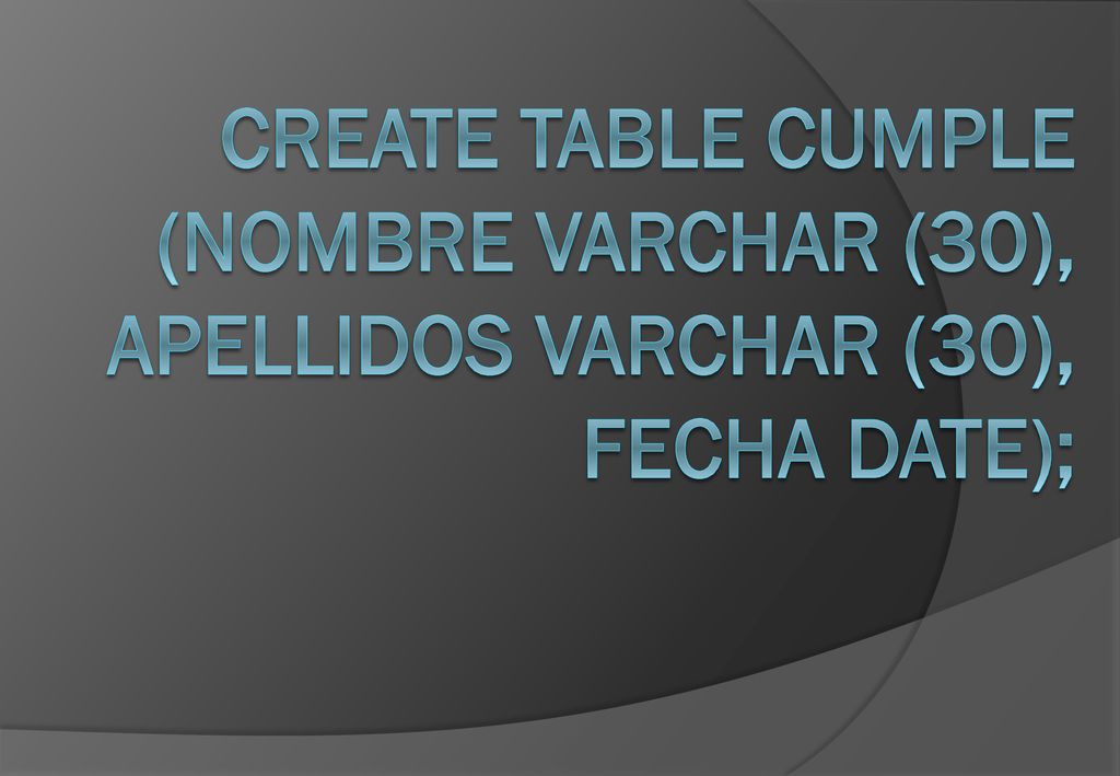 Create table cumple (nombre varchar (30), apellidos varchar (30), fecha date);