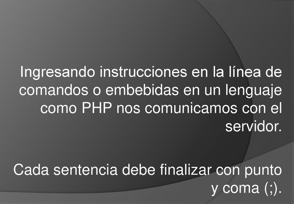 Ingresando instrucciones en la línea de comandos o embebidas en un lenguaje como PHP nos comunicamos con el servidor.