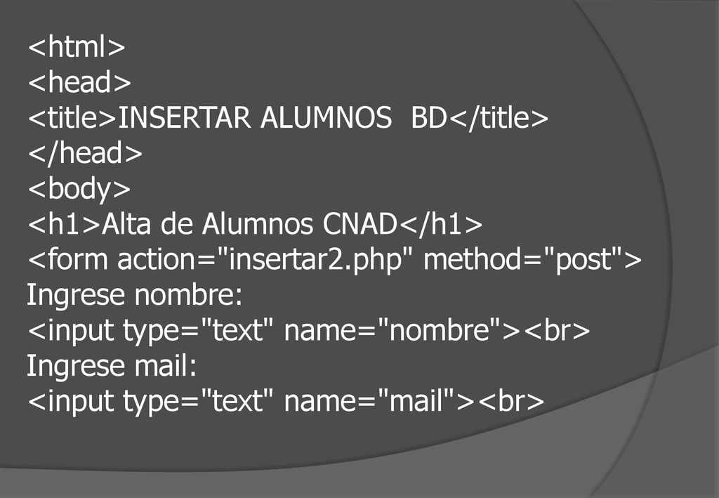 <html> <head> <title>INSERTAR ALUMNOS BD</title> </head> <body> <h1>Alta de Alumnos CNAD</h1> <form action= insertar2.php method= post >