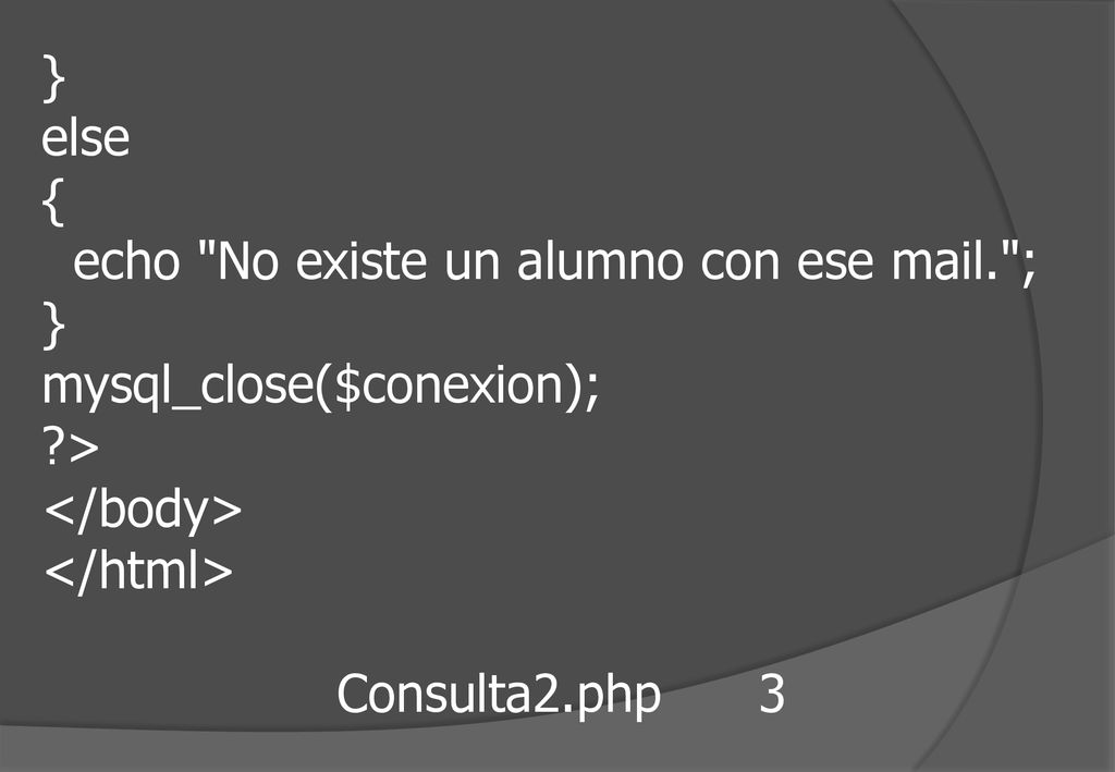 } else. { echo No existe un alumno con ese mail. ; mysql_close($conexion); > </body> </html>