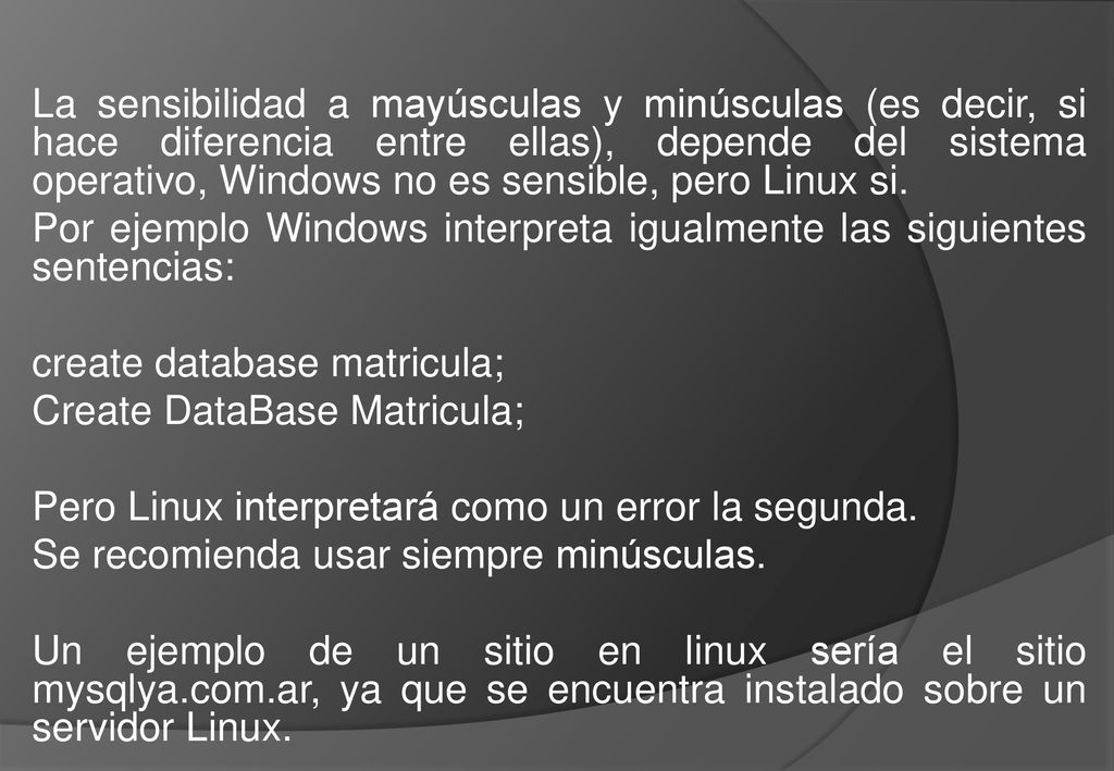 La sensibilidad a mayúsculas y minúsculas (es decir, si hace diferencia entre ellas), depende del sistema operativo, Windows no es sensible, pero Linux si.