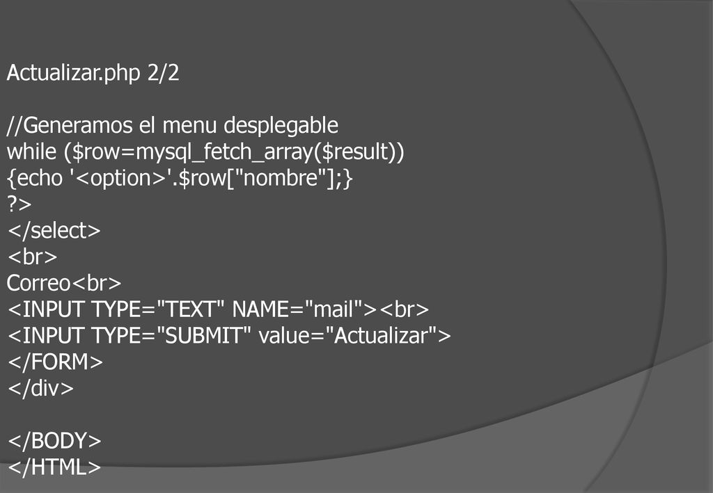 Actualizar.php 2/2 //Generamos el menu desplegable. while ($row=mysql_fetch_array($result)) {echo <option> .$row[ nombre ];}