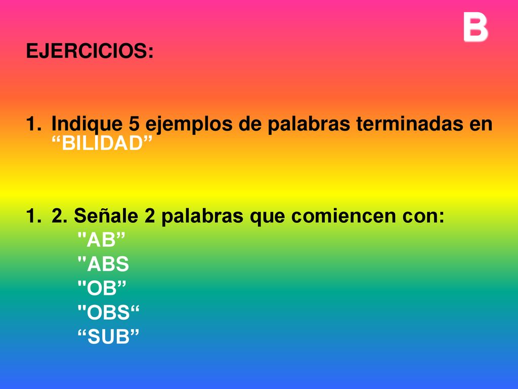 B EJERCICIOS: Indique 5 ejemplos de palabras terminadas en BILIDAD