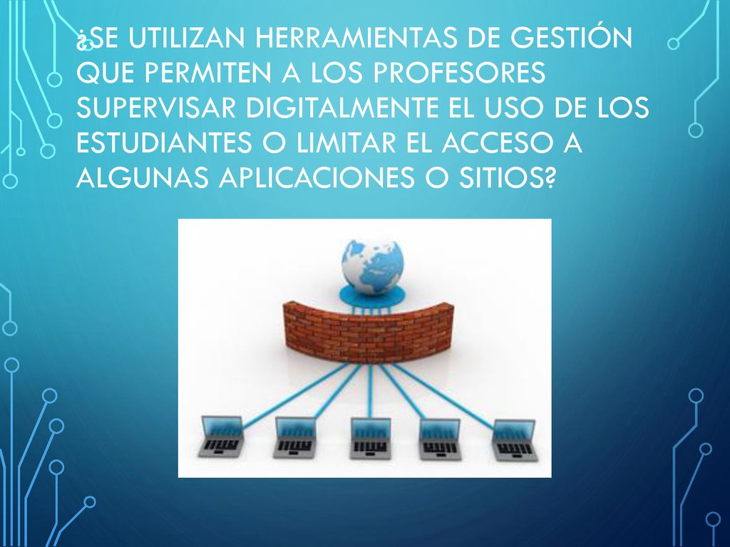 ¿Se utilizan herramientas de gestión que permiten a los profesores supervisar digitalmente el uso de los estudiantes o limitar el acceso a algunas aplicaciones o sitios