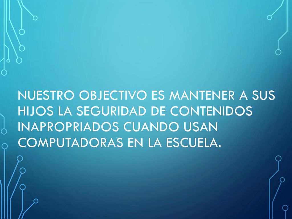 Nuestro objectivo es mantener a sus hijos la seguridad de contenidos inapropriados cuando usan computadoras en la escuela.