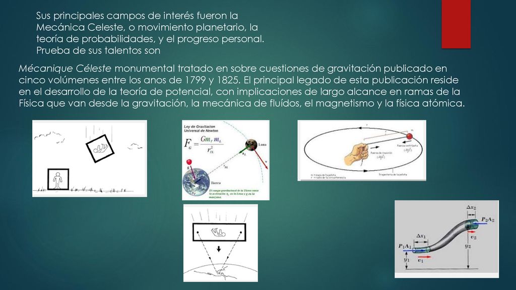 Sus principales campos de interés fueron la Mecánica Celeste, o movimiento planetario, la teoría de probabilidades, y el progreso personal. Prueba de sus talentos son