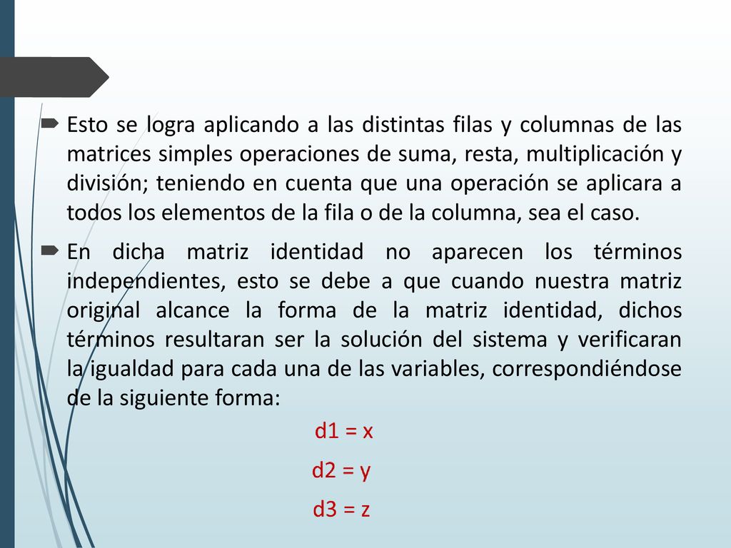 Esto se logra aplicando a las distintas filas y columnas de las matrices simples operaciones de suma, resta, multiplicación y división; teniendo en cuenta que una operación se aplicara a todos los elementos de la fila o de la columna, sea el caso.