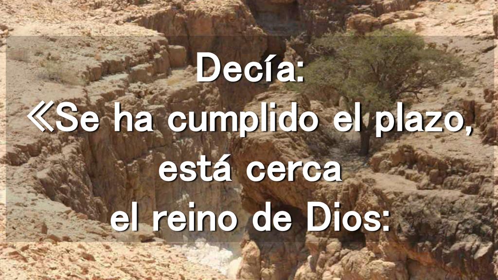 Decía: «Se ha cumplido el plazo, está cerca el reino de Dios: