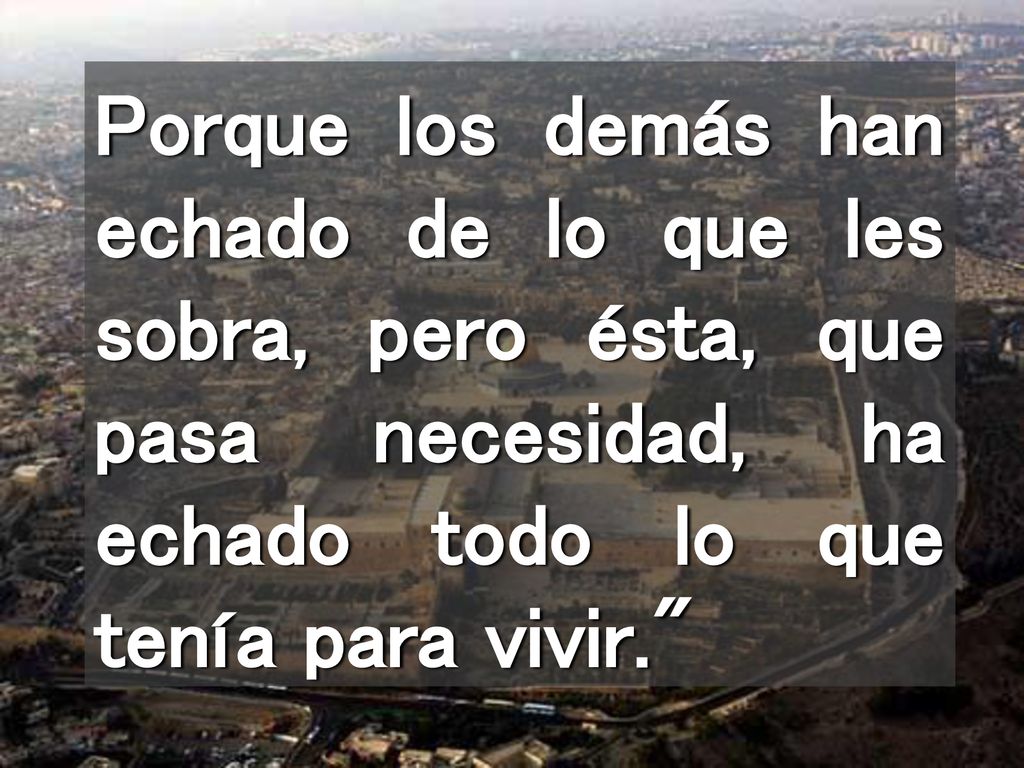 Porque los demás han echado de lo que les sobra, pero ésta, que pasa necesidad, ha echado todo lo que tenía para vivir.