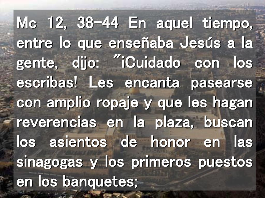 Mc 12, En aquel tiempo, entre lo que enseñaba Jesús a la gente, dijo: ¡Cuidado con los escribas.