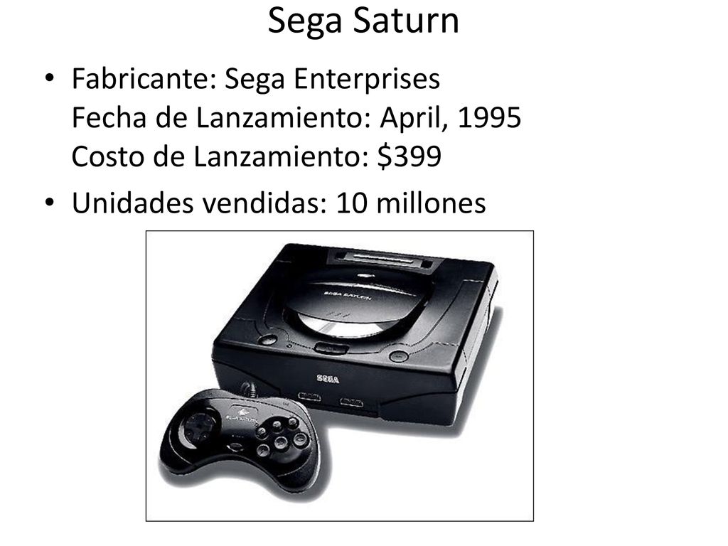 Sega Saturn Fabricante: Sega Enterprises Fecha de Lanzamiento: April, 1995 Costo de Lanzamiento: $399.