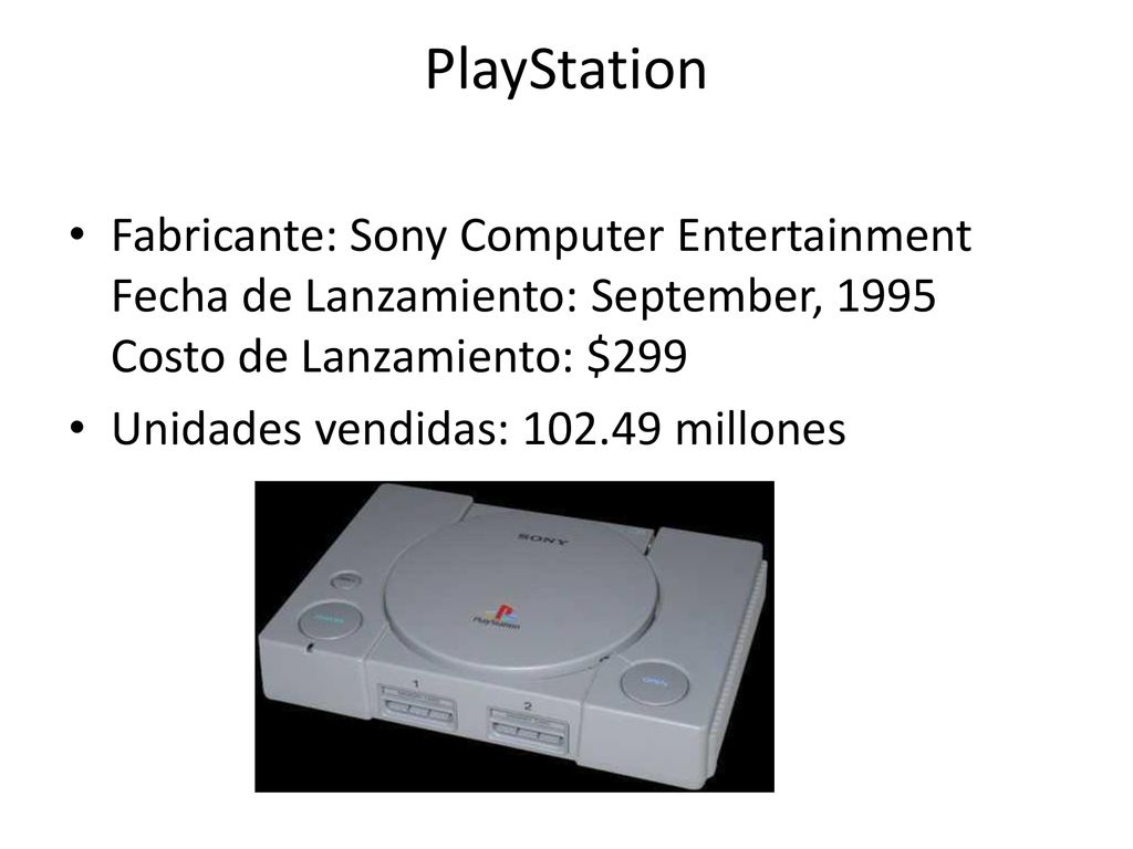 PlayStation Fabricante: Sony Computer Entertainment Fecha de Lanzamiento: September, 1995 Costo de Lanzamiento: $299.