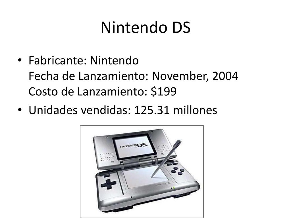 Nintendo DS Fabricante: Nintendo Fecha de Lanzamiento: November, 2004 Costo de Lanzamiento: $199.
