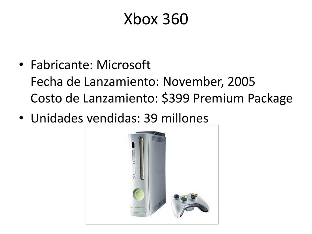 Xbox 360 Fabricante: Microsoft Fecha de Lanzamiento: November, 2005 Costo de Lanzamiento: $399 Premium Package.