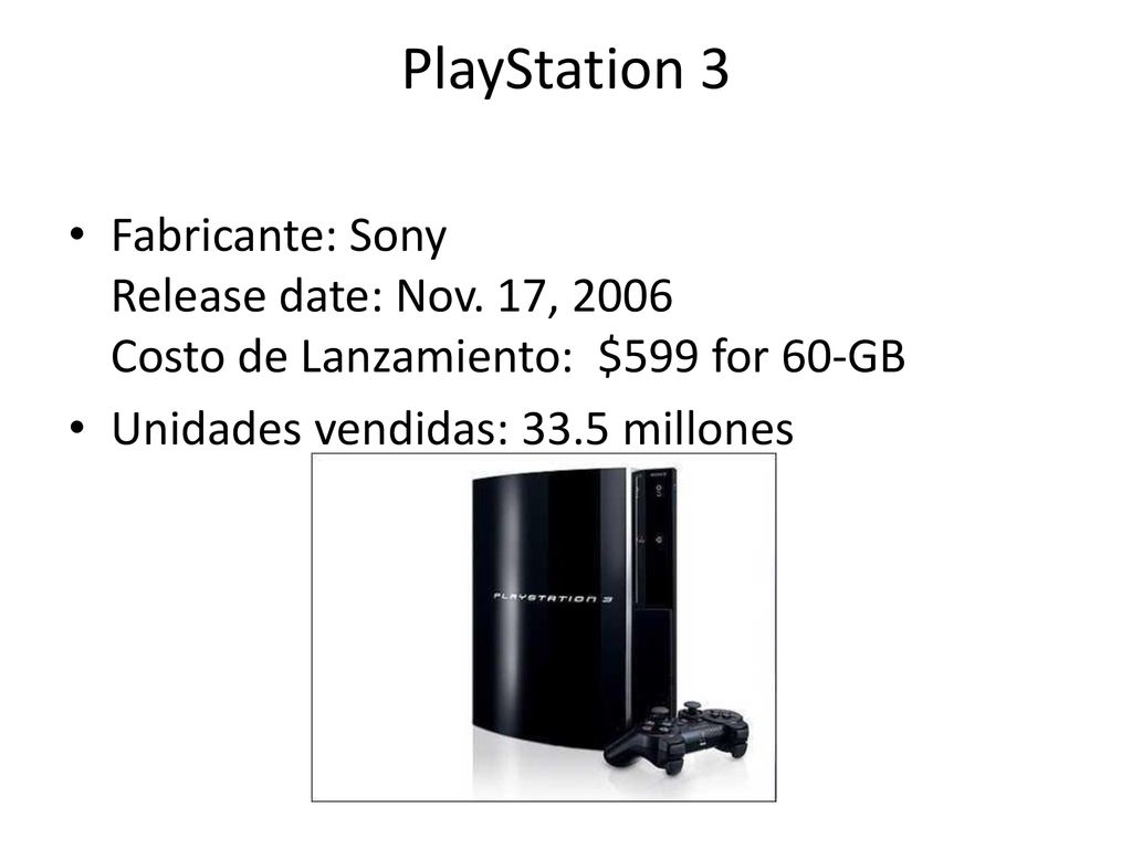 PlayStation 3 Fabricante: Sony Release date: Nov. 17, 2006 Costo de Lanzamiento: $599 for 60-GB.