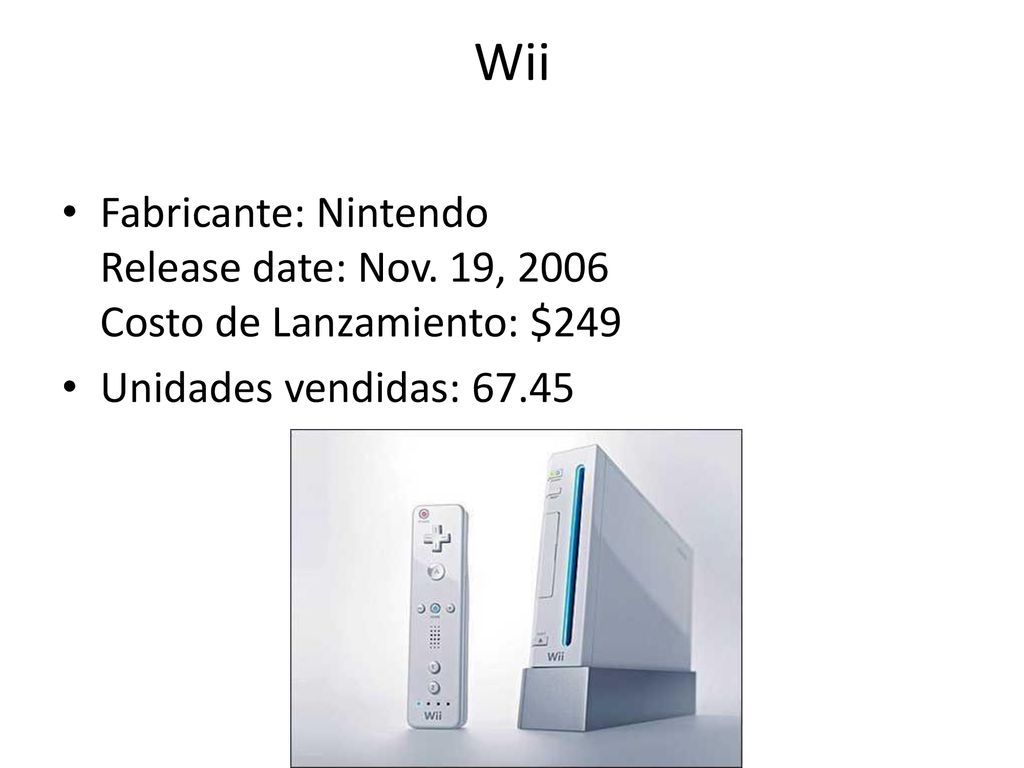 Wii Fabricante: Nintendo Release date: Nov. 19, 2006 Costo de Lanzamiento: $249.