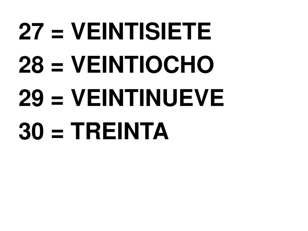 27 = VEINTISIETE 28 = VEINTIOCHO 29 = VEINTINUEVE 30 = TREINTA