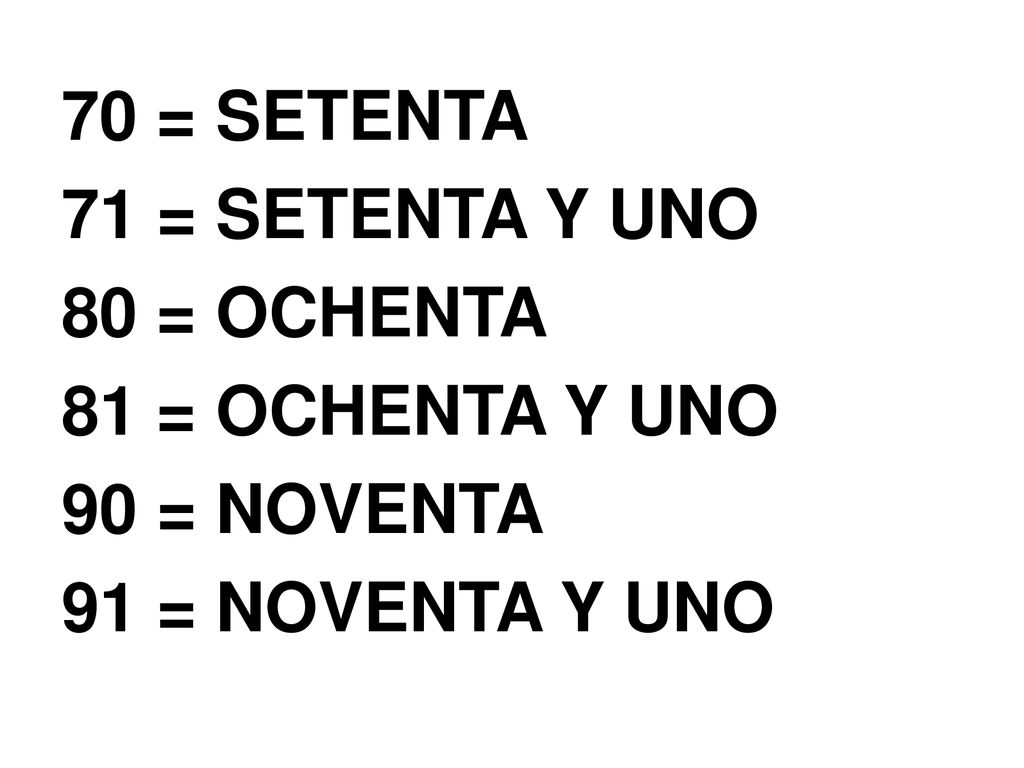 70 = SETENTA 71 = SETENTA Y UNO 80 = OCHENTA 81 = OCHENTA Y UNO 90 = NOVENTA 91 = NOVENTA Y UNO