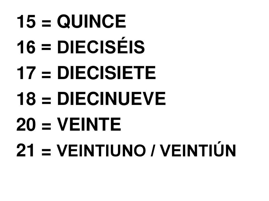 15 = QUINCE 16 = DIECISÉIS 17 = DIECISIETE 18 = DIECINUEVE 20 = VEINTE 21 = VEINTIUNO / VEINTIÚN