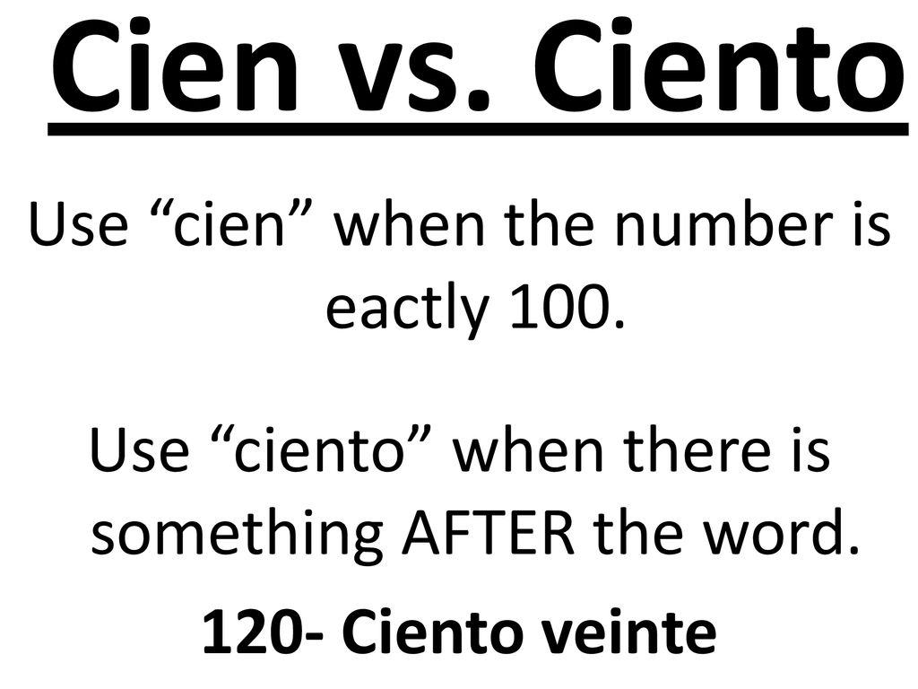 Cien vs. Ciento Use cien when the number is eactly 100.