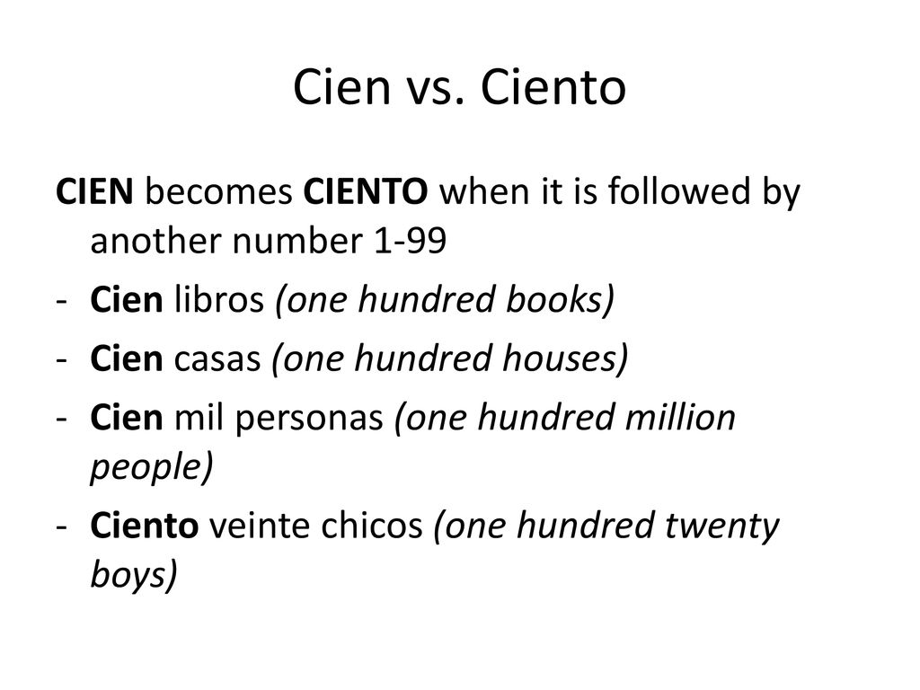 Cien vs. Ciento CIEN becomes CIENTO when it is followed by another number Cien libros (one hundred books)