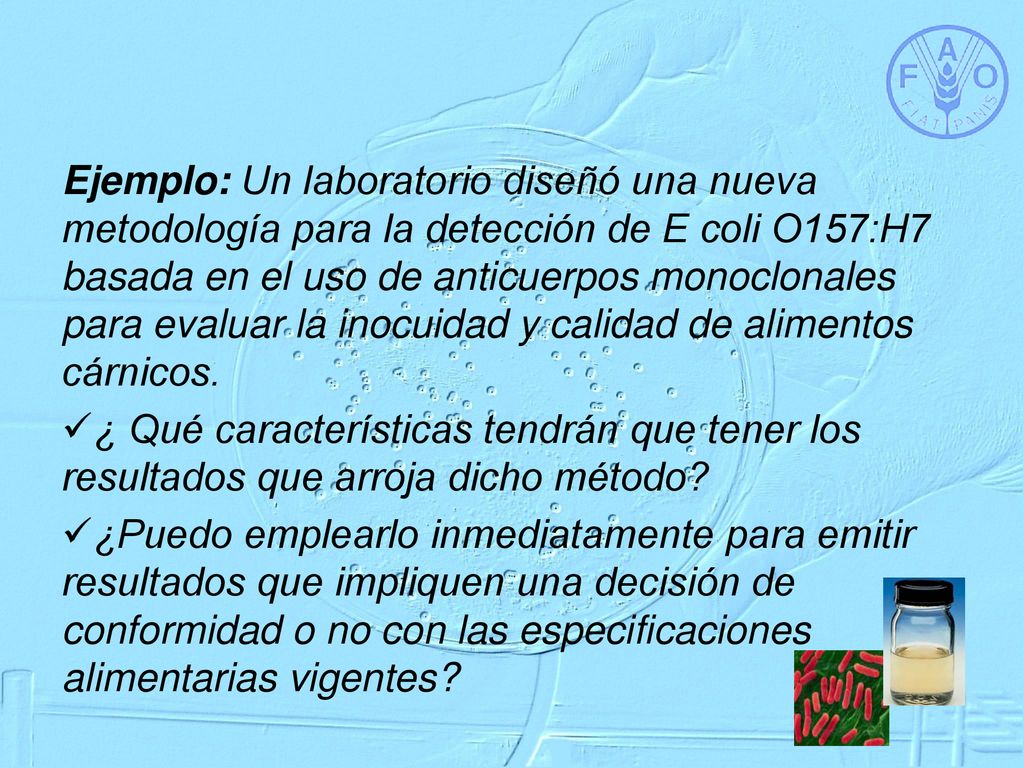 Ejemplo: Un laboratorio diseñó una nueva metodología para la detección de E coli O157:H7 basada en el uso de anticuerpos monoclonales para evaluar la inocuidad y calidad de alimentos cárnicos.