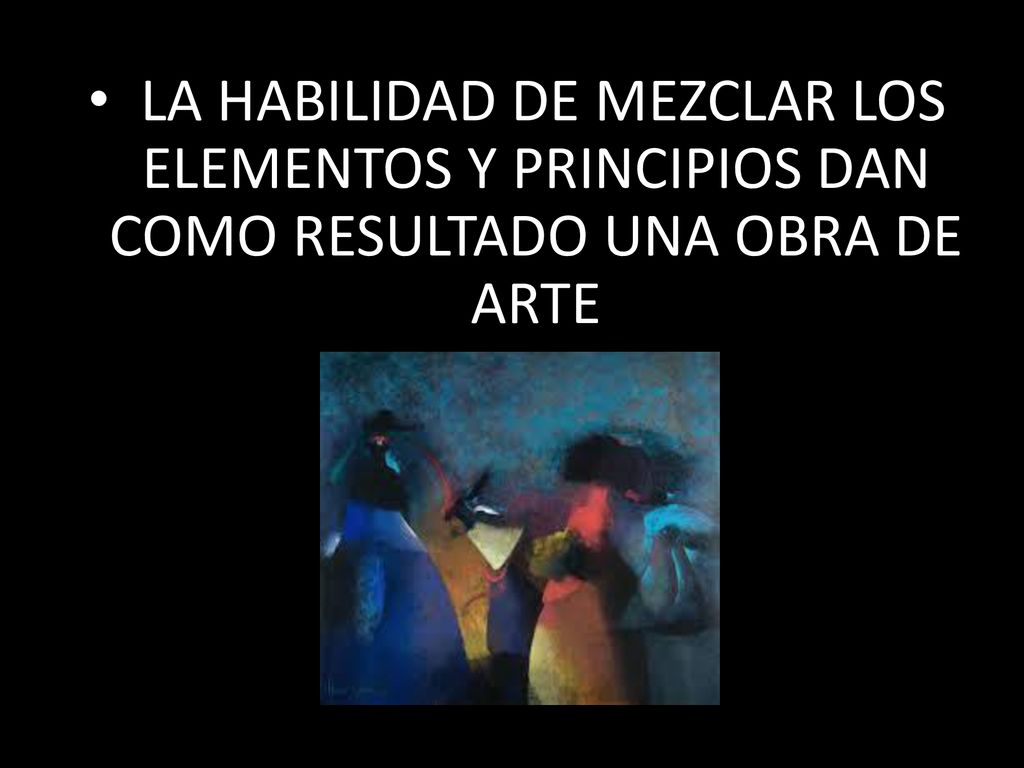 LA HABILIDAD DE MEZCLAR LOS ELEMENTOS Y PRINCIPIOS DAN COMO RESULTADO UNA OBRA DE ARTE
