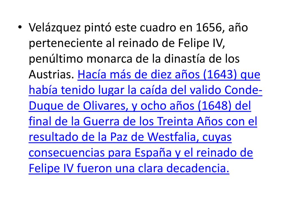 Velázquez pintó este cuadro en 1656, año perteneciente al reinado de Felipe IV, penúltimo monarca de la dinastía de los Austrias.
