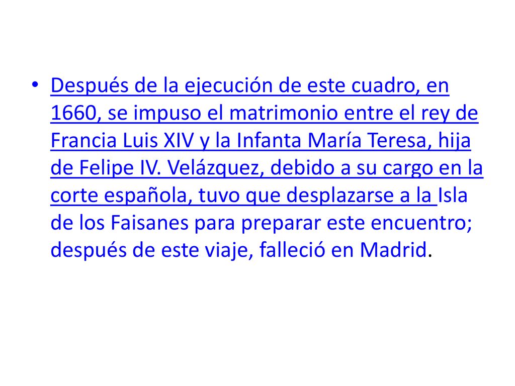 Después de la ejecución de este cuadro, en 1660, se impuso el matrimonio entre el rey de Francia Luis XIV y la Infanta María Teresa, hija de Felipe IV.