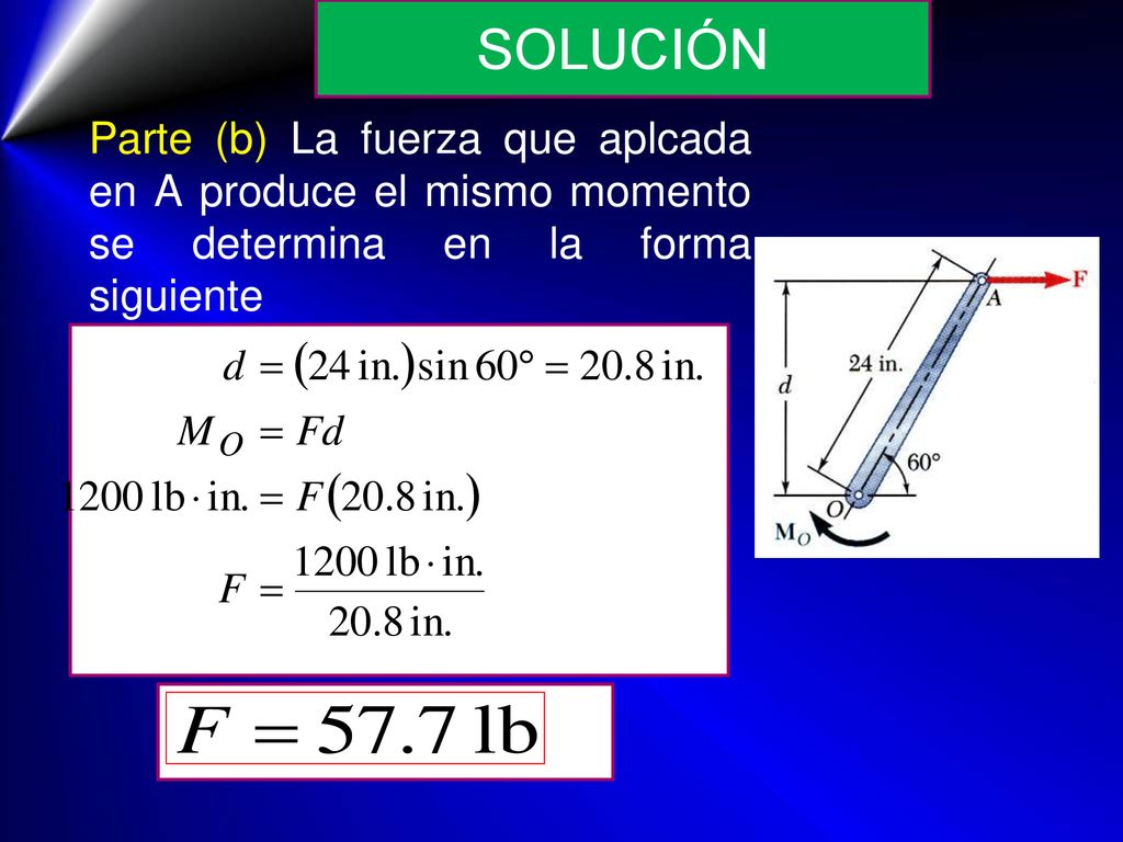 SOLUCIÓN Parte (b) La fuerza que aplcada en A produce el mismo momento se determina en la forma siguiente.